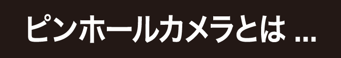 ピンホールカメラとは…